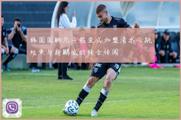 韩国国脚元斗载正式加盟清水心跳结束与新鹏城的转会传闻