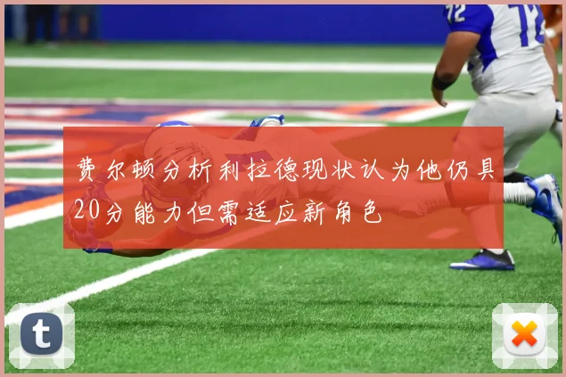 费尔顿分析利拉德现状认为他仍具20分能力但需适应新角色