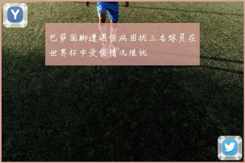 巴萨国脚遭遇伤病困扰三名球员在世界杯中受伤情况堪忧