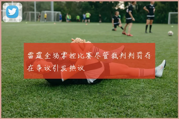 雷霆全场掌控比赛尽管裁判判罚存在争议引发热议